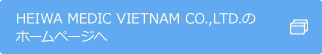 HEIWA MEDIC VIETNAM CO.,LTD. のホームページへ